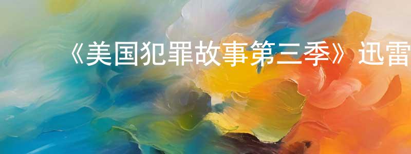 ﻿《美国犯罪故事第三季》迅雷下载/在线观看-犯罪历史-美剧天堂 ﻿陈培成的blog